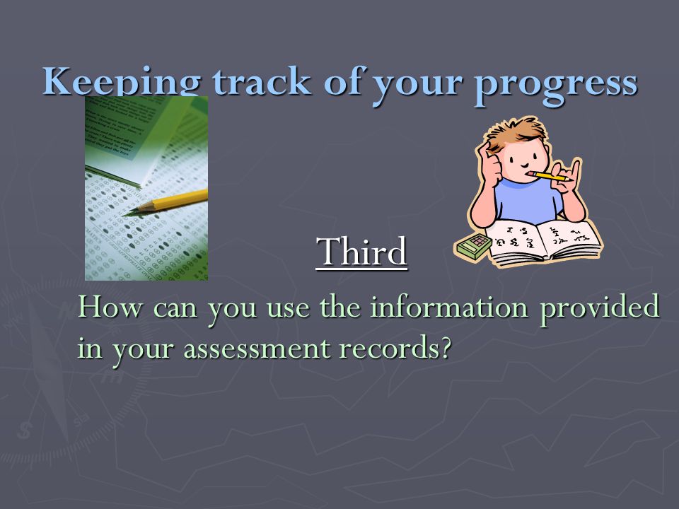 Keeping track of your progress Third How can you use the information provided in your assessment records