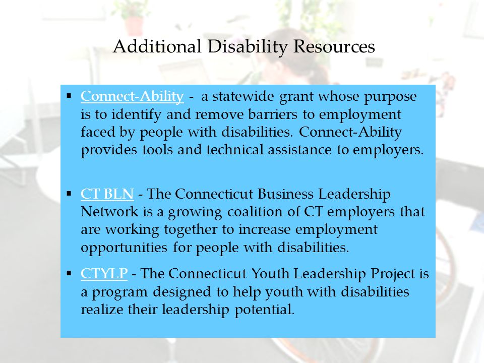 Additional Disability Resources Connect-Ability - a statewide grant whose purpose is to identify and remove barriers to employment faced by people with disabilities.