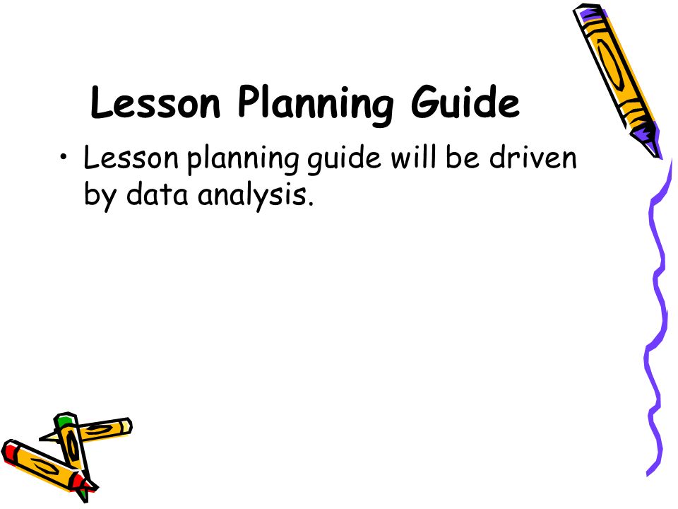 Lesson Planning Guide Lesson planning guide will be driven by data analysis.