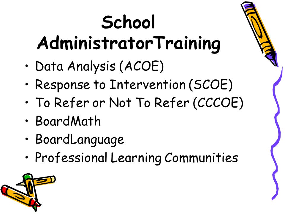 School AdministratorTraining Data Analysis (ACOE) Response to Intervention (SCOE) To Refer or Not To Refer (CCCOE) BoardMath BoardLanguage Professional Learning Communities