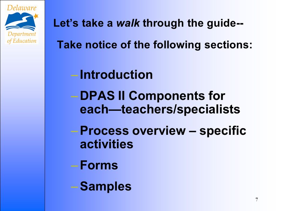 7 Lets take a walk through the guide-- Take notice of the following sections: –Introduction –DPAS II Components for eachteachers/specialists –Process overview – specific activities –Forms –Samples