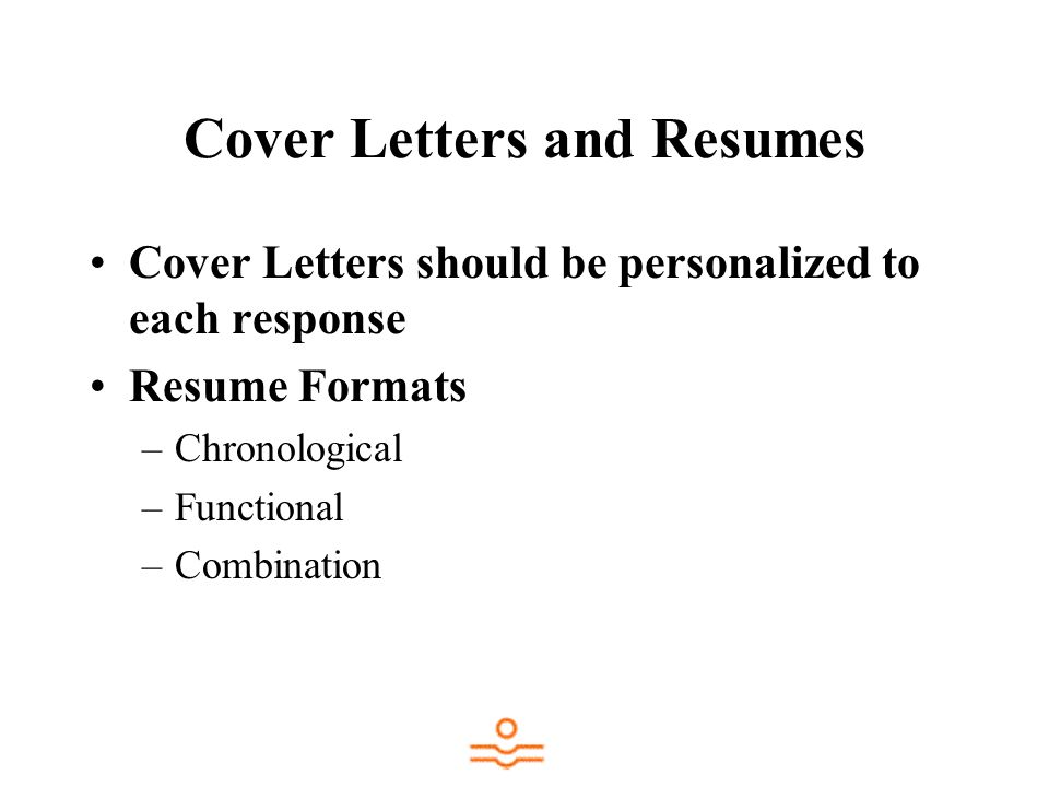 Cover Letters and Resumes Cover Letters should be personalized to each response Resume Formats –Chronological –Functional –Combination