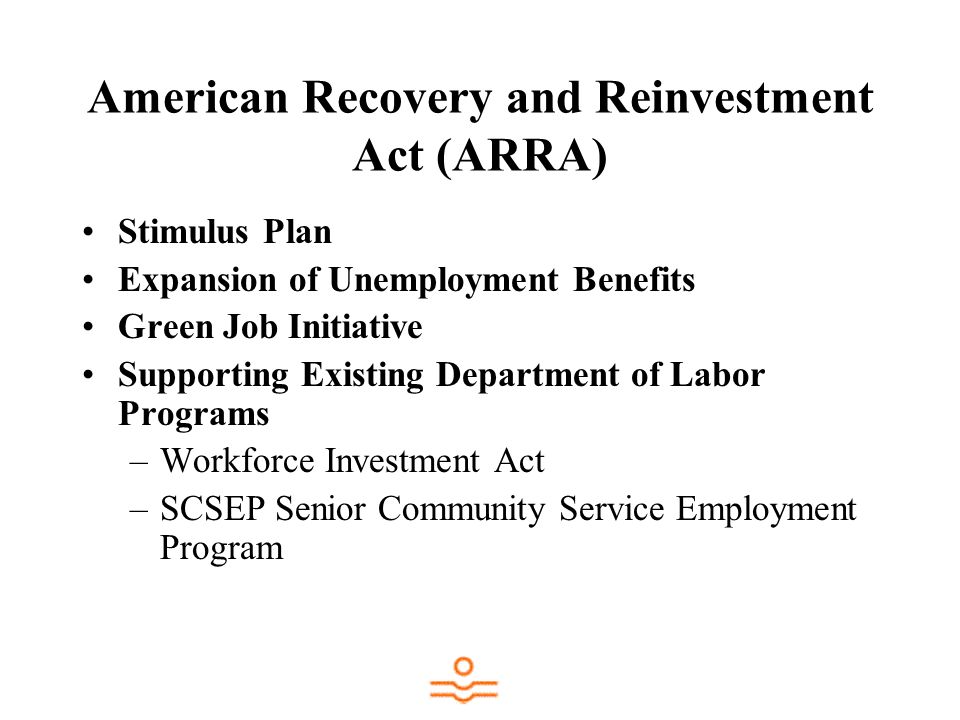 American Recovery and Reinvestment Act (ARRA) Stimulus Plan Expansion of Unemployment Benefits Green Job Initiative Supporting Existing Department of Labor Programs –Workforce Investment Act –SCSEP Senior Community Service Employment Program