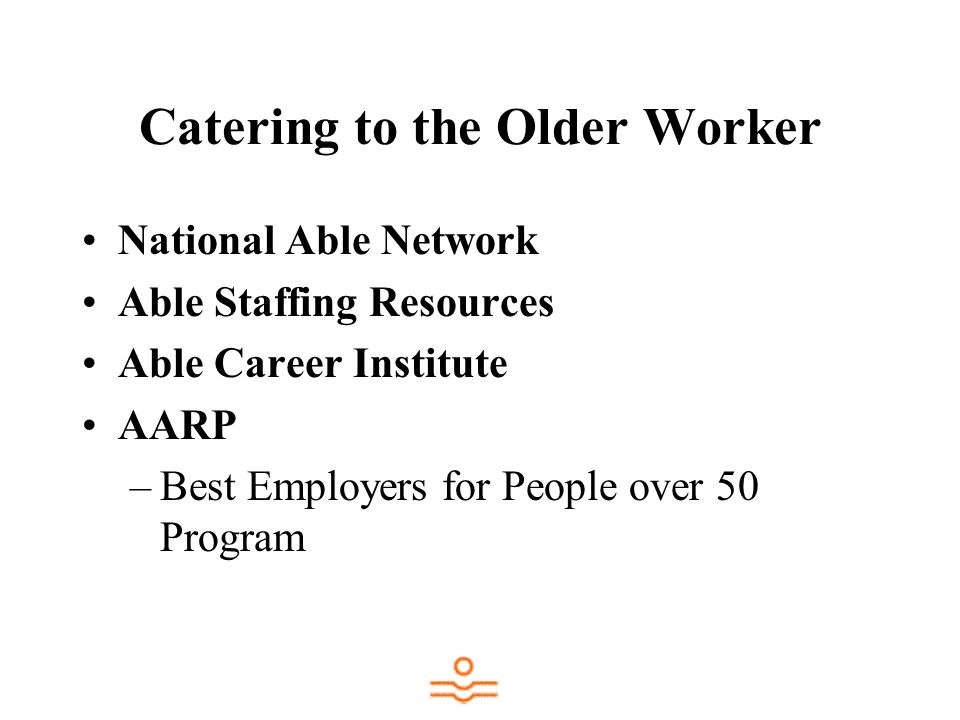 Catering to the Older Worker National Able Network Able Staffing Resources Able Career Institute AARP –Best Employers for People over 50 Program