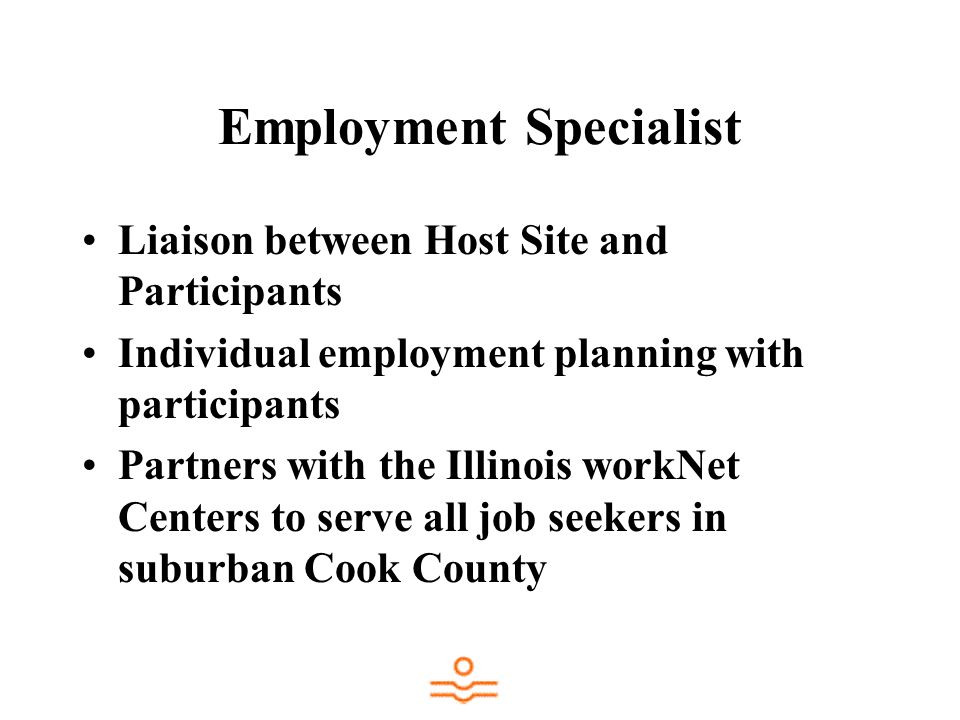 Employment Specialist Liaison between Host Site and Participants Individual employment planning with participants Partners with the Illinois workNet Centers to serve all job seekers in suburban Cook County