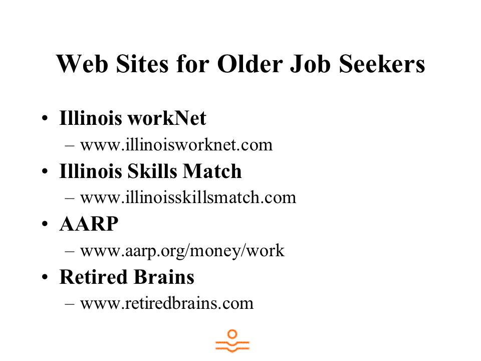 Web Sites for Older Job Seekers Illinois workNet –  Illinois Skills Match –  AARP –  Retired Brains –