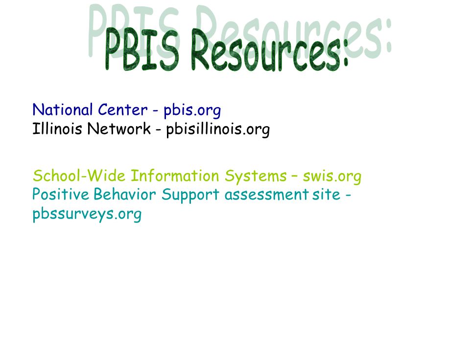 National Center - pbis.org Illinois Network - pbisillinois.org School-Wide Information Systems – swis.org Positive Behavior Support assessment site - pbssurveys.org