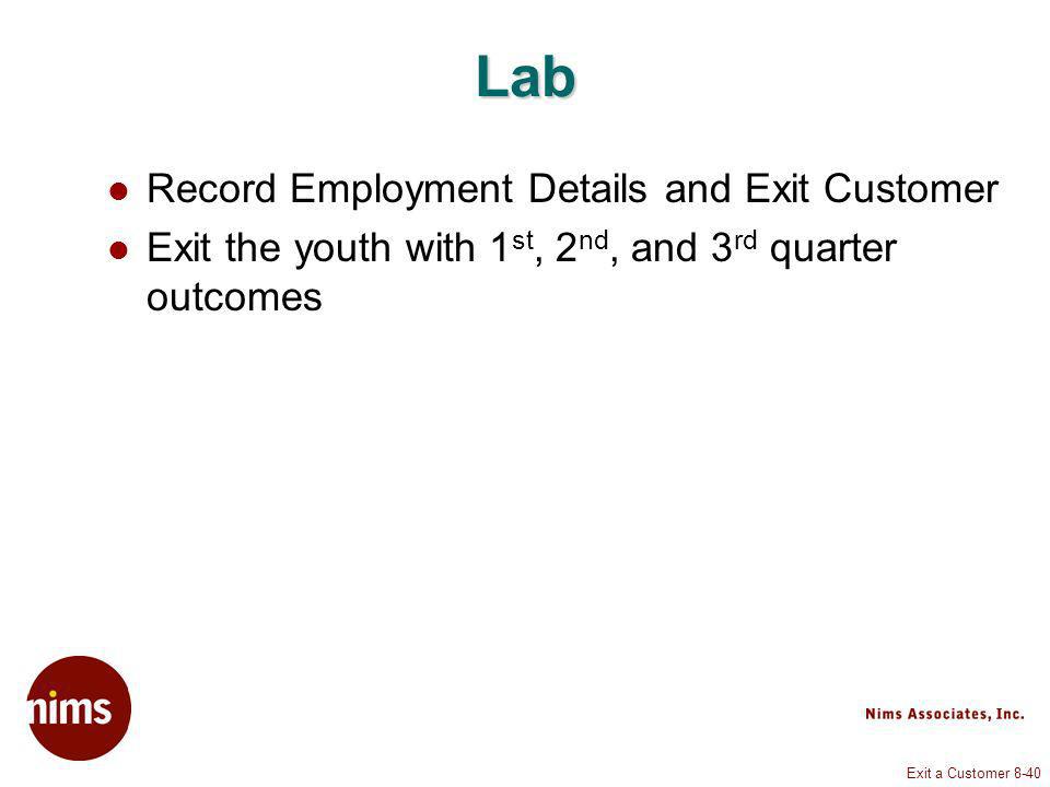 Exit a Customer 8-40 Lab Record Employment Details and Exit Customer Exit the youth with 1 st, 2 nd, and 3 rd quarter outcomes