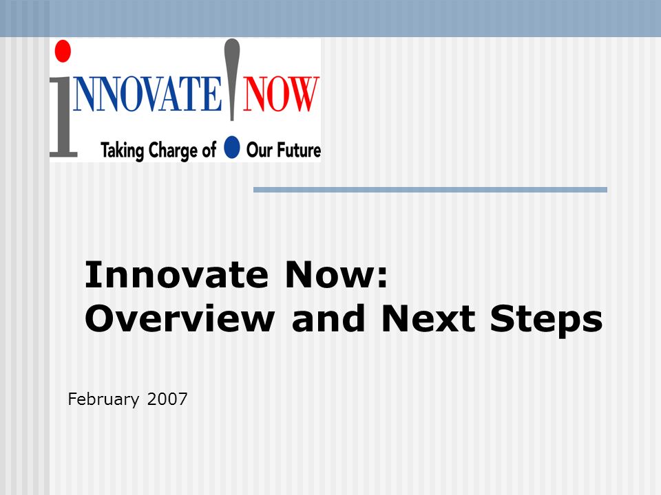 Innovate Now: Overview and Next Steps February 2007