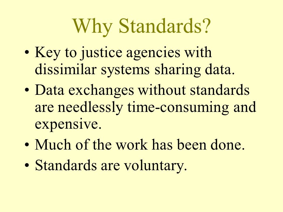 Why Standards. Key to justice agencies with dissimilar systems sharing data.