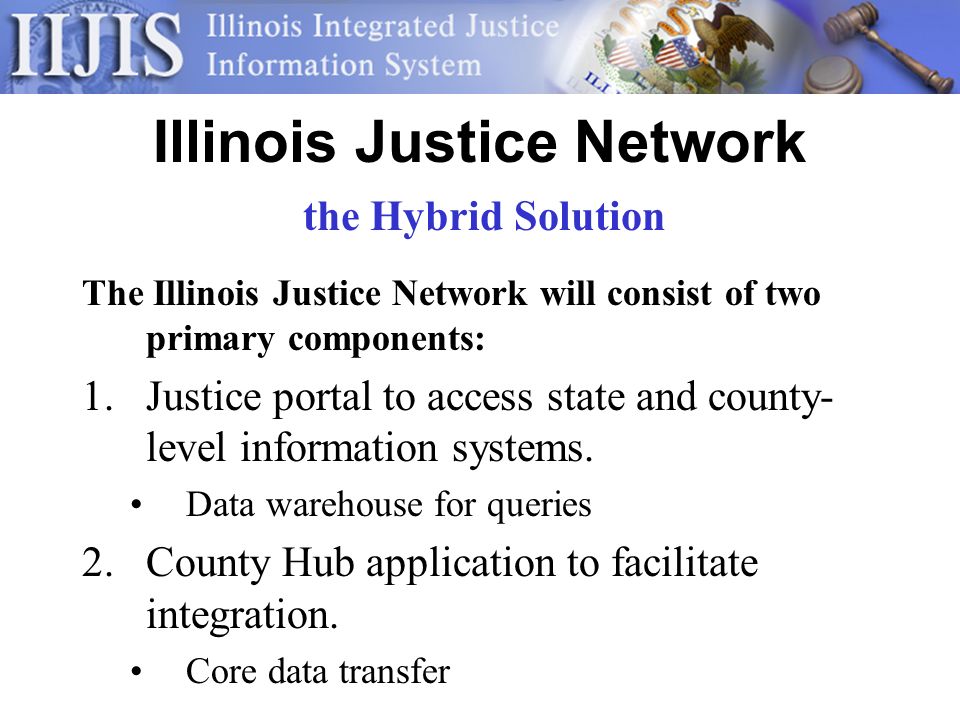Illinois Justice Network The Illinois Justice Network will consist of two primary components: 1.Justice portal to access state and county- level information systems.