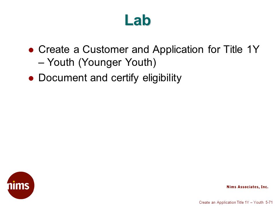 Create an Application Title 1Y – Youth 5-71 Lab Create a Customer and Application for Title 1Y – Youth (Younger Youth) Document and certify eligibility