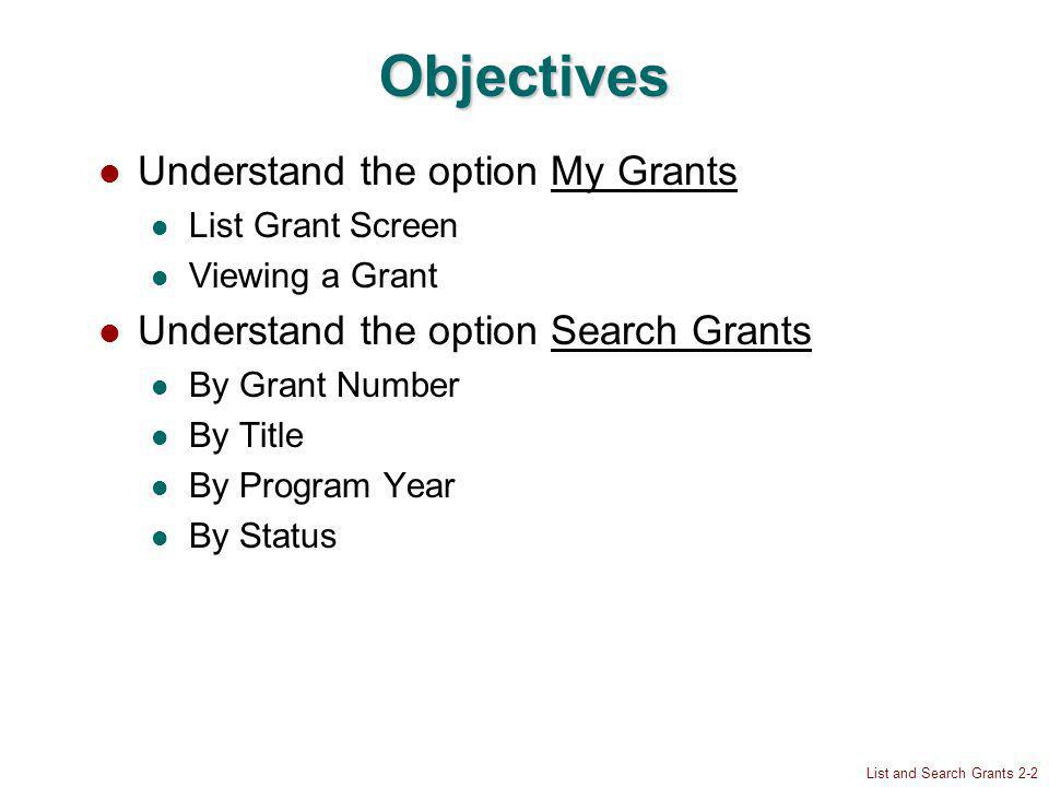List and Search Grants 2-2 Objectives Understand the option My Grants List Grant Screen Viewing a Grant Understand the option Search Grants By Grant Number By Title By Program Year By Status