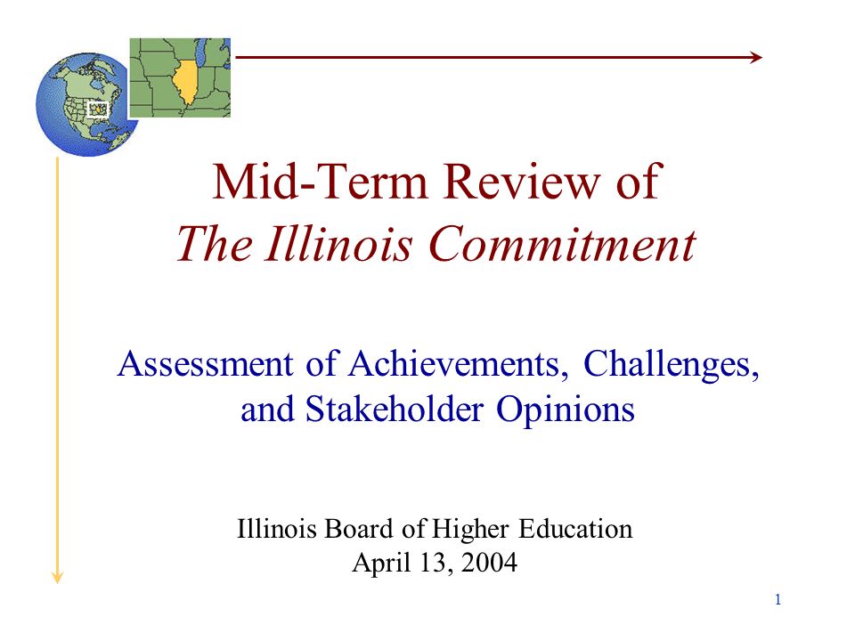 1 Mid-Term Review of The Illinois Commitment Assessment of Achievements, Challenges, and Stakeholder Opinions Illinois Board of Higher Education April 13, 2004