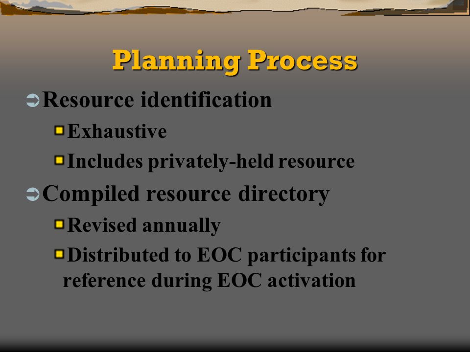 Planning Process Resource identification Exhaustive Includes privately-held resource Compiled resource directory Revised annually Distributed to EOC participants for reference during EOC activation