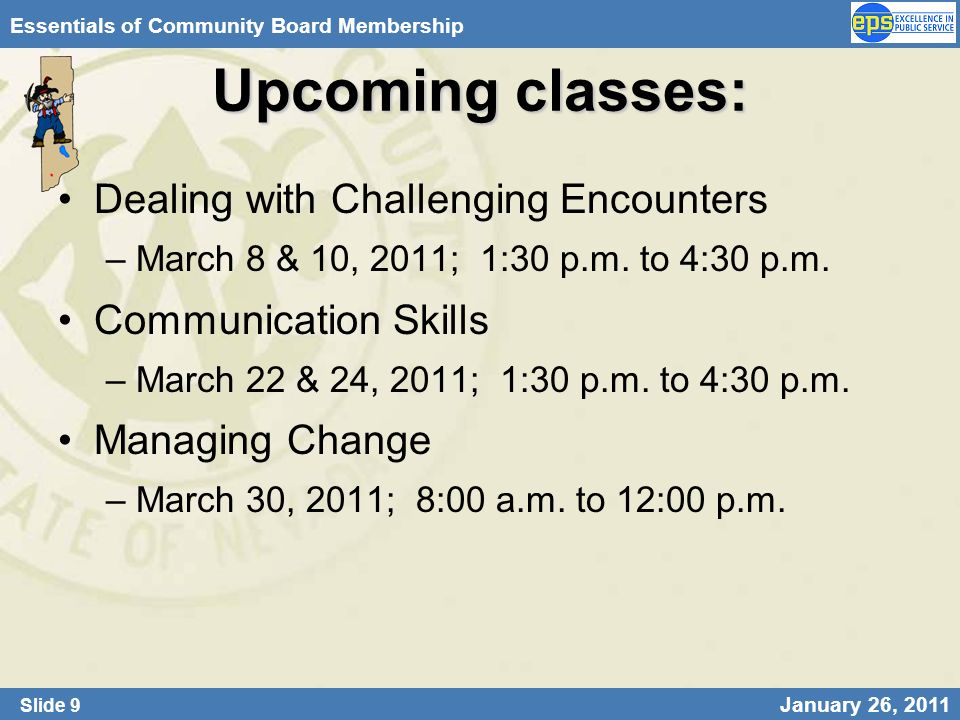 Slide 9 January 26, 2011 Essentials of Community Board Membership Upcoming classes: Dealing with Challenging Encounters –March 8 & 10, 2011; 1:30 p.m.