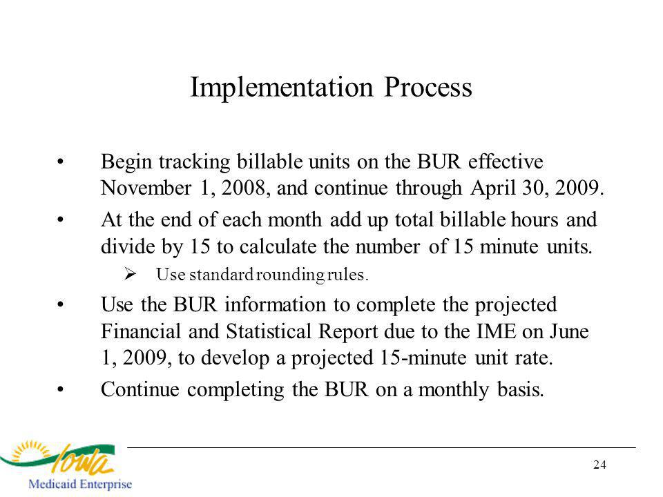 24 Implementation Process Begin tracking billable units on the BUR effective November 1, 2008, and continue through April 30, 2009.