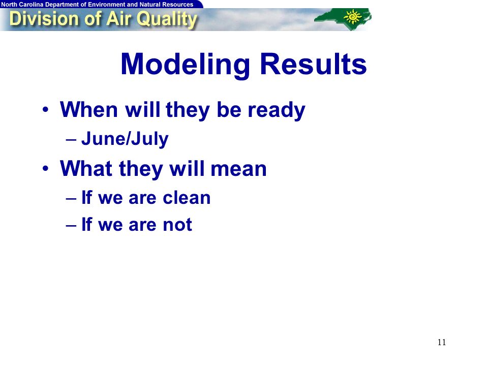 11 Modeling Results When will they be ready –June/July What they will mean –If we are clean –If we are not
