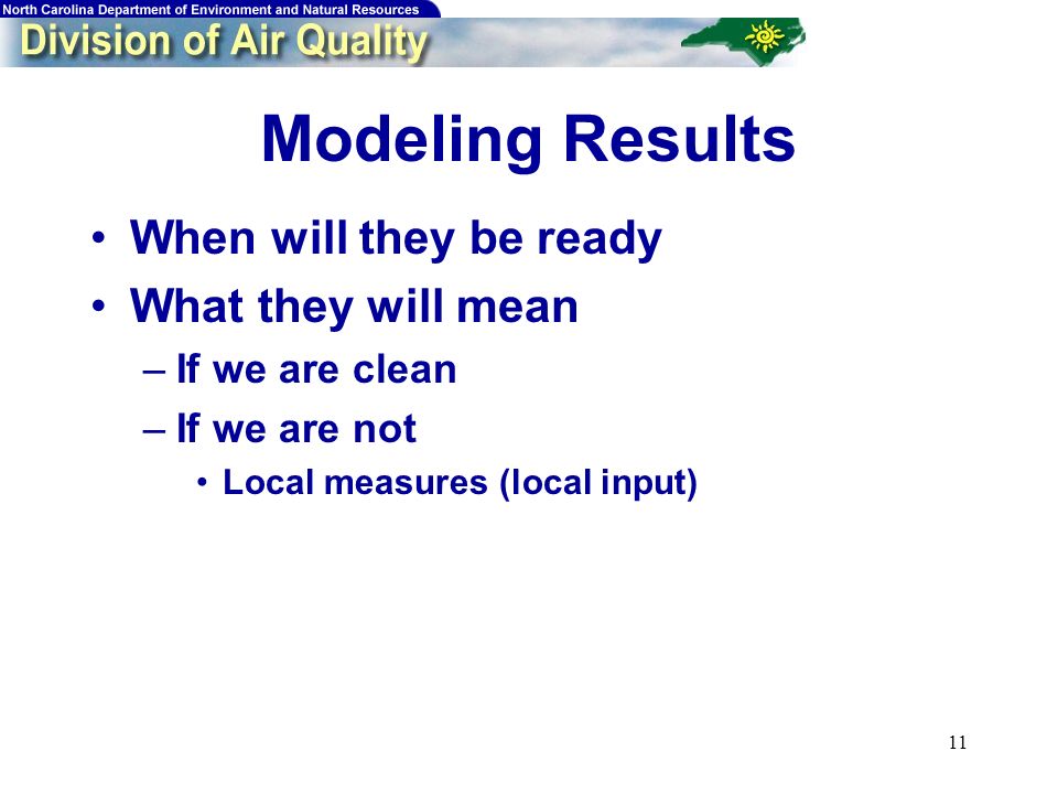 11 Modeling Results When will they be ready What they will mean –If we are clean –If we are not Local measures (local input)