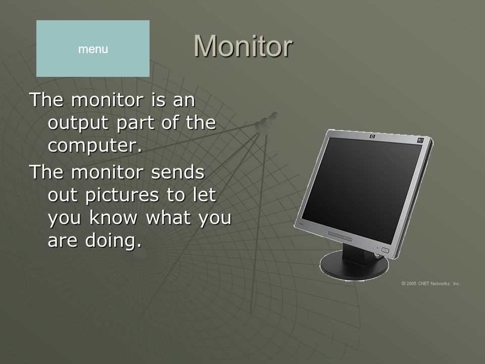 Monitor The monitor is an output part of the computer.