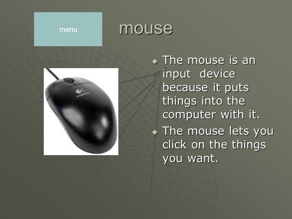 mouse The mouse is an input device because it puts things into the computer with it.