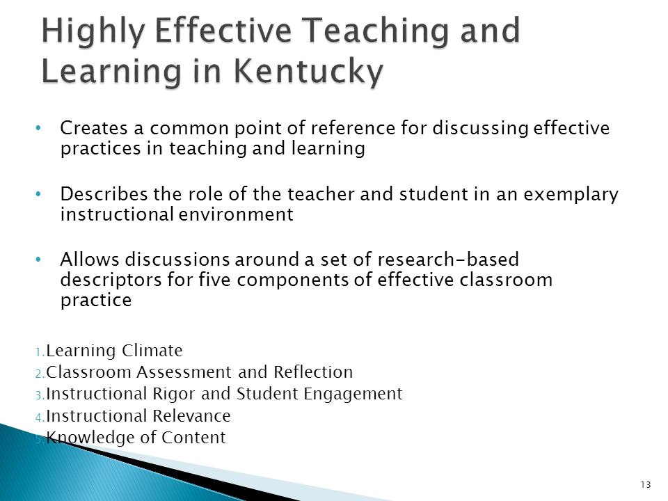 Creates a common point of reference for discussing effective practices in teaching and learning Describes the role of the teacher and student in an exemplary instructional environment Allows discussions around a set of research-based descriptors for five components of effective classroom practice 1.
