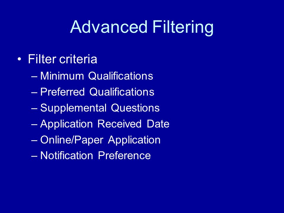 Advanced Filtering Filter criteria –Minimum Qualifications –Preferred Qualifications –Supplemental Questions –Application Received Date –Online/Paper Application –Notification Preference