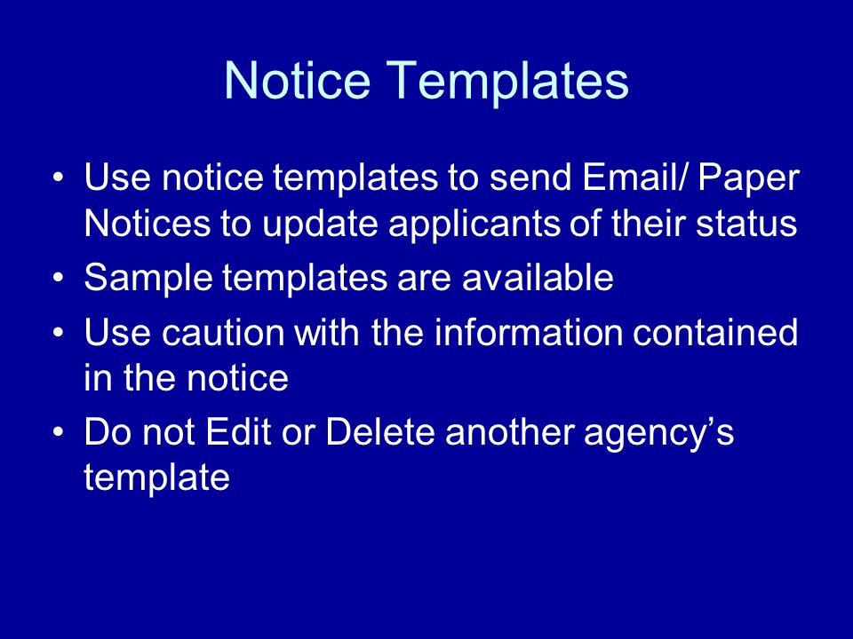 Notice Templates Use notice templates to send  / Paper Notices to update applicants of their status Sample templates are available Use caution with the information contained in the notice Do not Edit or Delete another agencys template