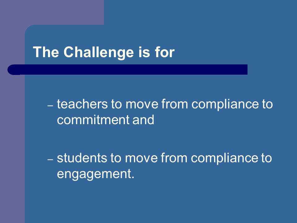 The Challenge is for – teachers to move from compliance to commitment and – students to move from compliance to engagement.