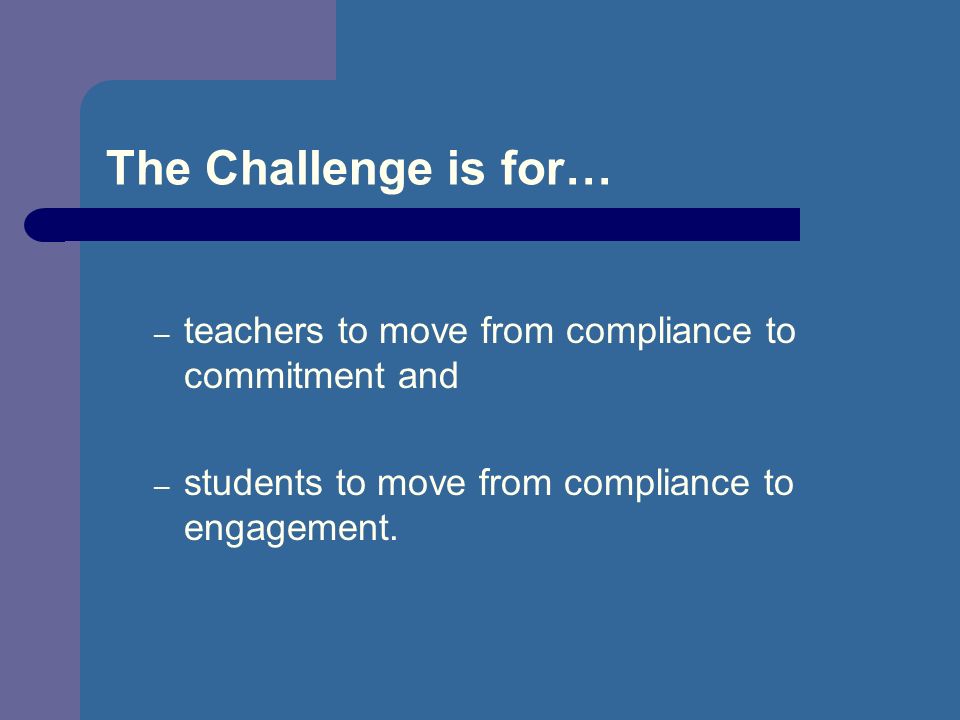 The Challenge is for… – teachers to move from compliance to commitment and – students to move from compliance to engagement.