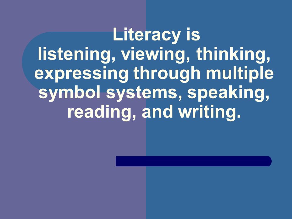 Literacy is listening, viewing, thinking, expressing through multiple symbol systems, speaking, reading, and writing.