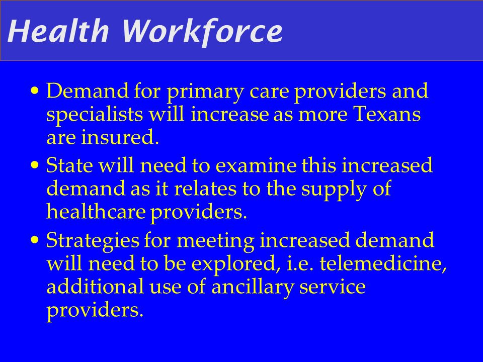 Health Workforce Demand for primary care providers and specialists will increase as more Texans are insured.