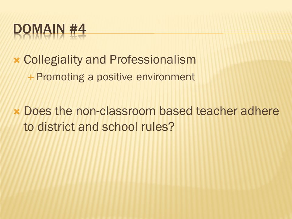 Collegiality and Professionalism Promoting a positive environment Does the non-classroom based teacher adhere to district and school rules