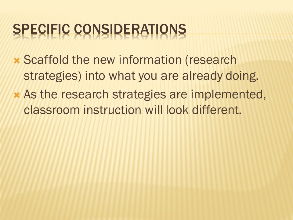 Scaffold the new information (research strategies) into what you are already doing.
