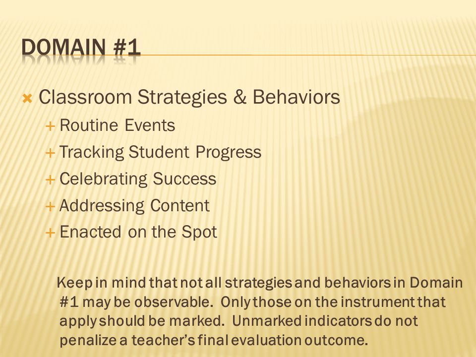 Classroom Strategies & Behaviors Routine Events Tracking Student Progress Celebrating Success Addressing Content Enacted on the Spot Keep in mind that not all strategies and behaviors in Domain #1 may be observable.