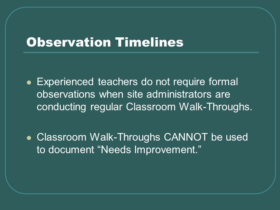 Observation Timelines Experienced teachers do not require formal observations when site administrators are conducting regular Classroom Walk-Throughs.