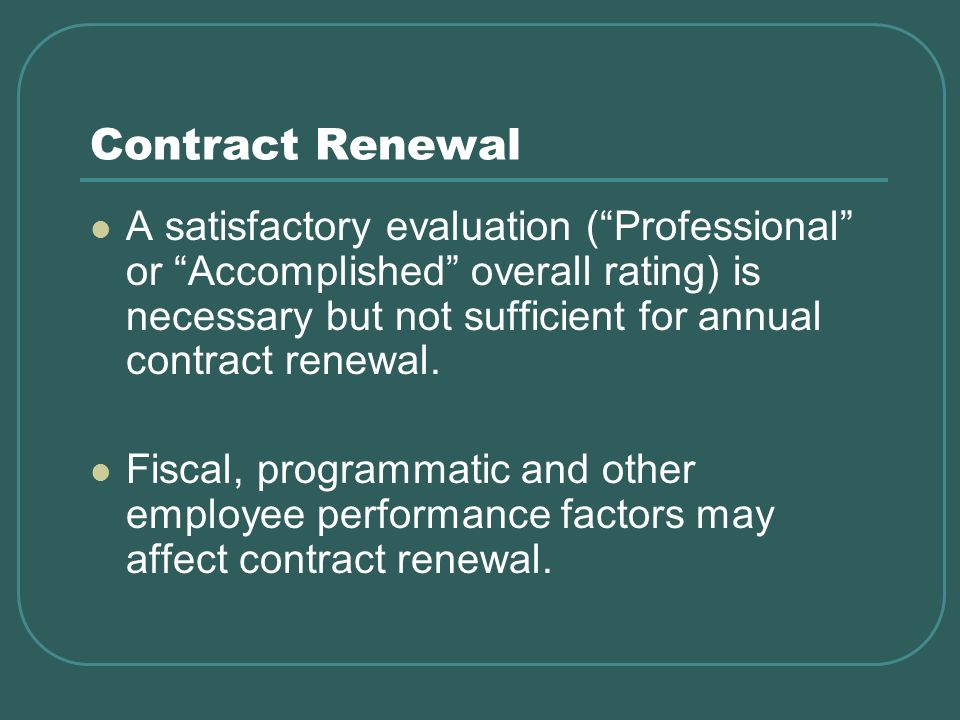 Contract Renewal A satisfactory evaluation (Professional or Accomplished overall rating) is necessary but not sufficient for annual contract renewal.