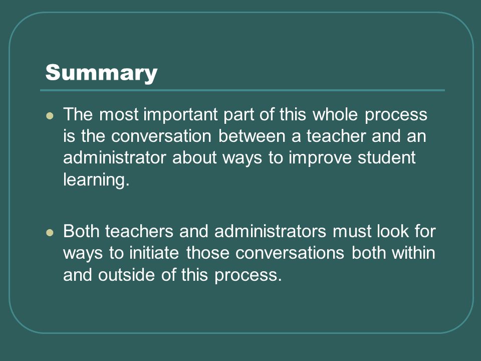 Summary The most important part of this whole process is the conversation between a teacher and an administrator about ways to improve student learning.