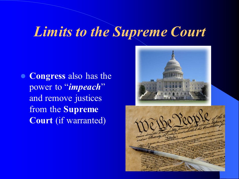 Limits to the Supreme Court Congress also has the power to impeach and remove justices from the Supreme Court (if warranted)