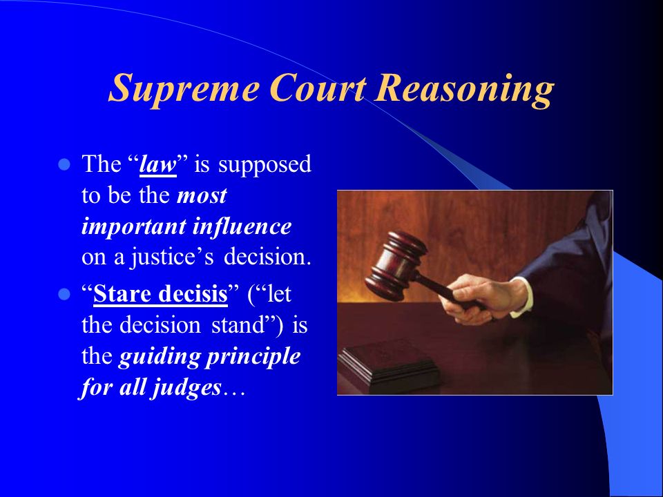 Supreme Court Reasoning The law is supposed to be the most important influence on a justices decision.