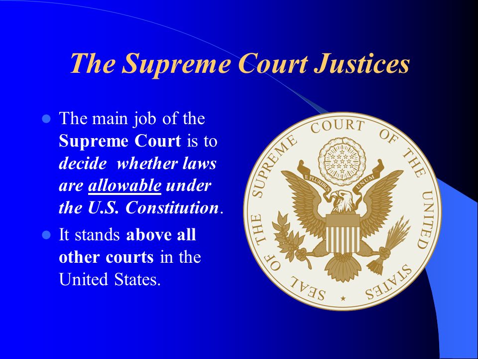 The main job of the Supreme Court is to decide whether laws are allowable under the U.S.