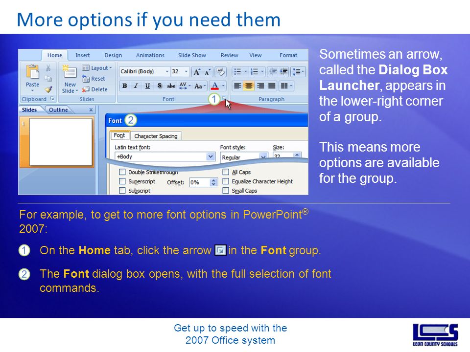 Get up to speed with the 2007 Office system More options if you need them Sometimes an arrow, called the Dialog Box Launcher, appears in the lower-right corner of a group.