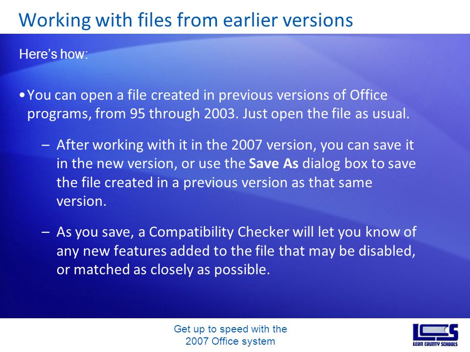 Get up to speed with the 2007 Office system You can open a file created in previous versions of Office programs, from 95 through 2003.