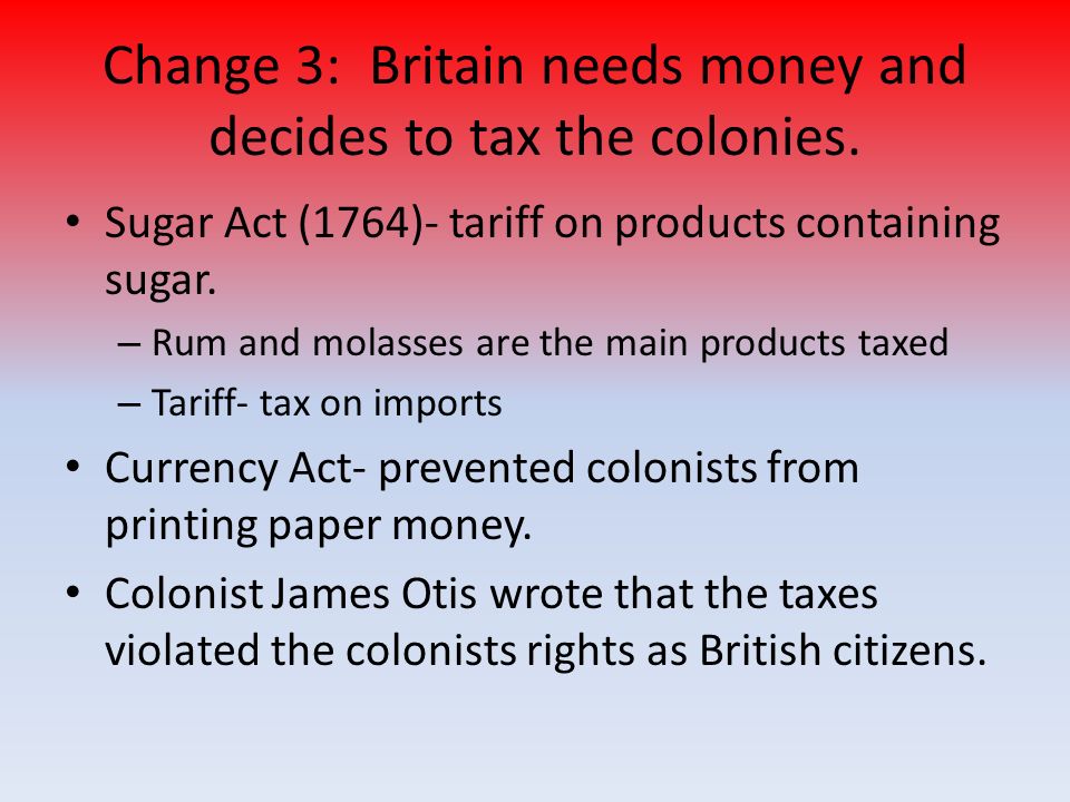 Change 3: Britain needs money and decides to tax the colonies.