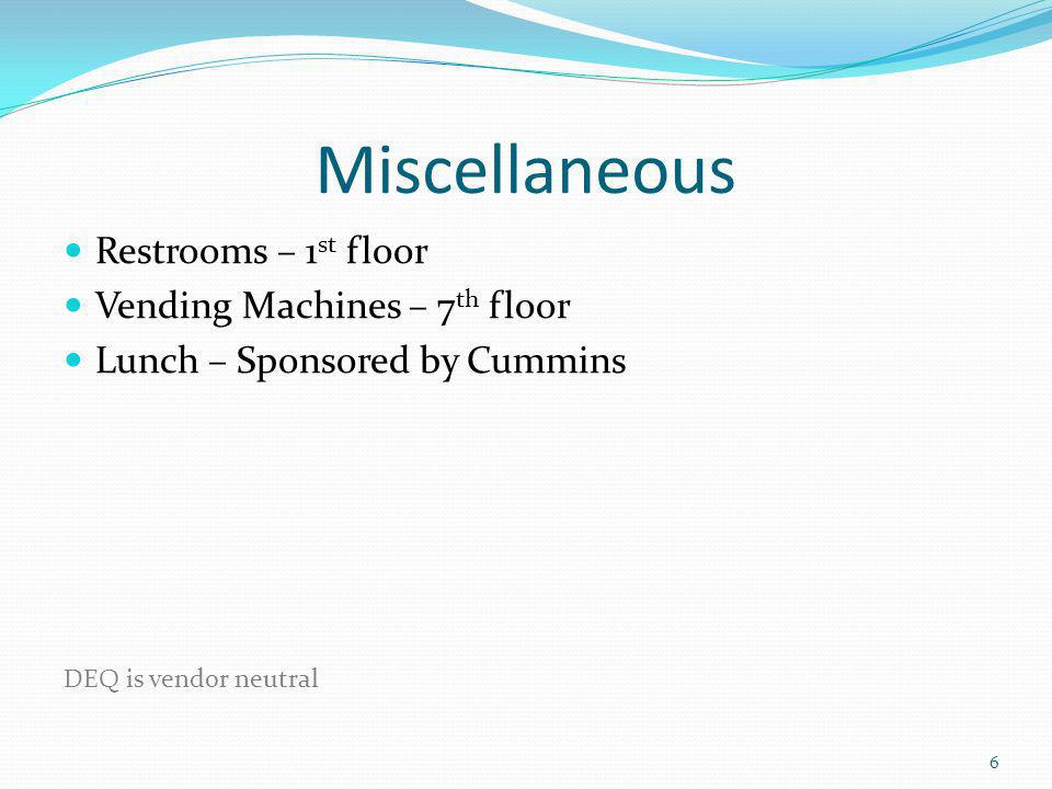 Miscellaneous Restrooms – 1 st floor Vending Machines – 7 th floor Lunch – Sponsored by Cummins DEQ is vendor neutral 6