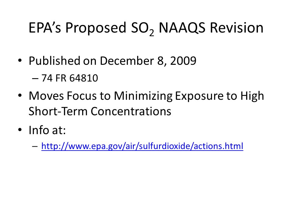 EPAs Proposed SO 2 NAAQS Revision Published on December 8, 2009 – 74 FR Moves Focus to Minimizing Exposure to High Short-Term Concentrations Info at: –