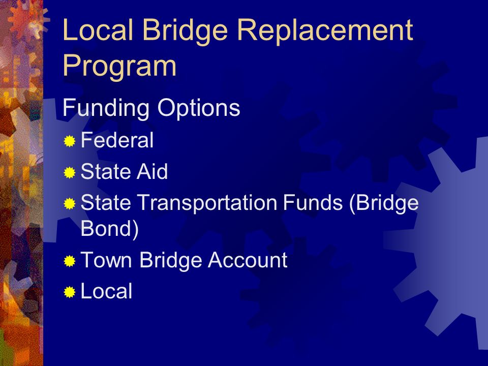 Local Bridge Replacement Program Funding Options Federal State Aid State Transportation Funds (Bridge Bond) Town Bridge Account Local