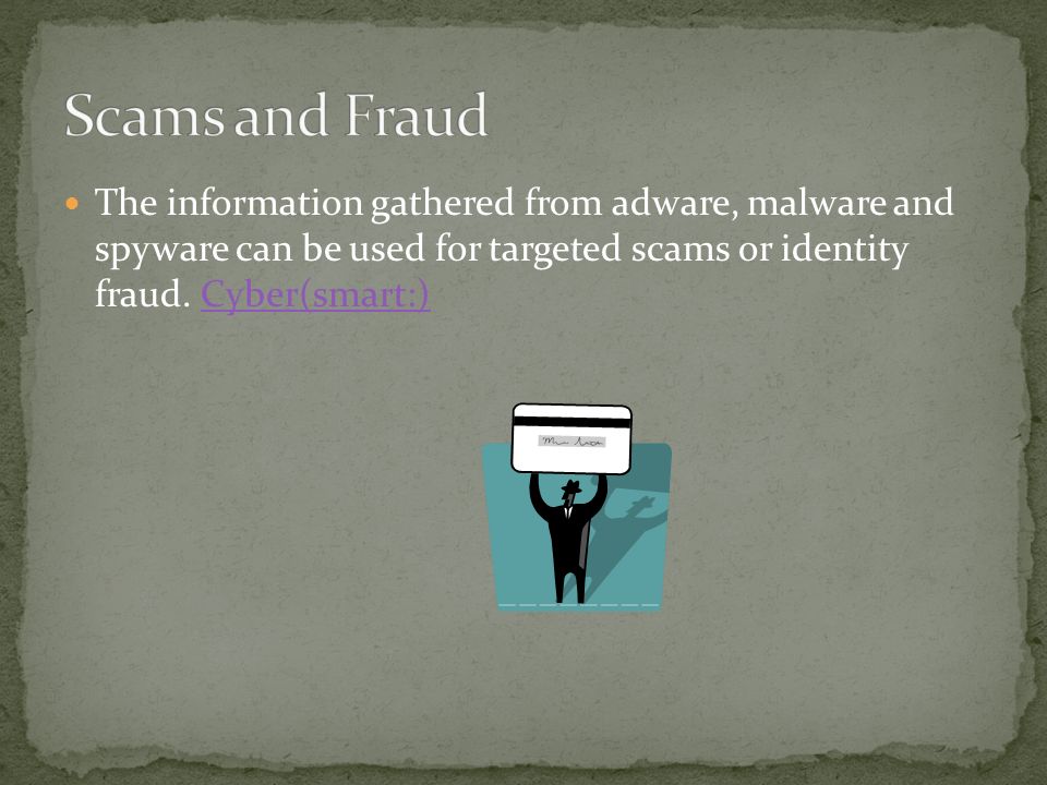 The information gathered from adware, malware and spyware can be used for targeted scams or identity fraud.