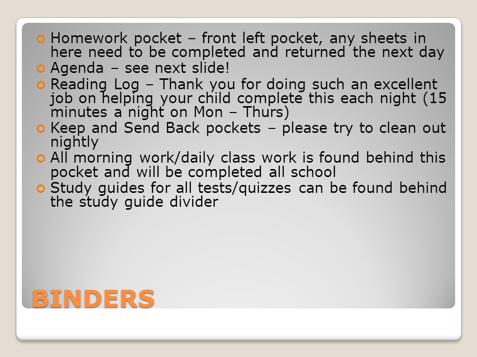 BINDERS Homework pocket – front left pocket, any sheets in here need to be completed and returned the next day Agenda – see next slide.
