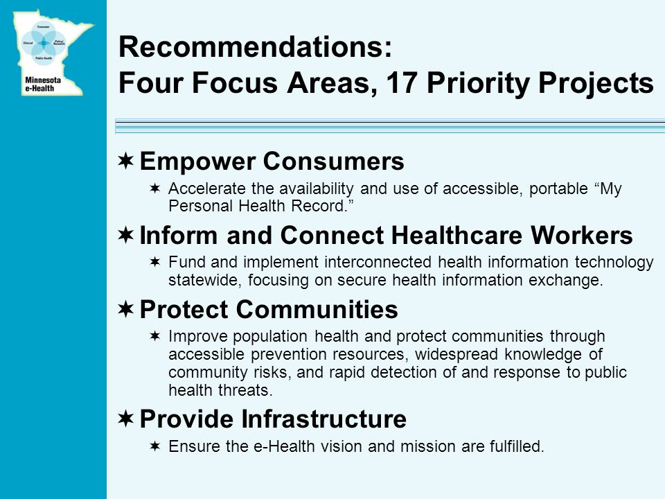 Recommendations: Four Focus Areas, 17 Priority Projects Empower Consumers Accelerate the availability and use of accessible, portable My Personal Health Record.